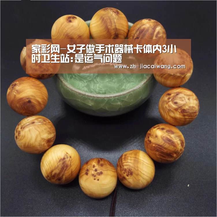家彩网-女子做手术器械卡体内3小时卫生站:是运气问题