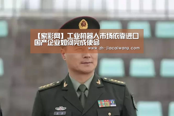 【家彩网】工业机器人市场依靠进口 国产企业如何完成使命