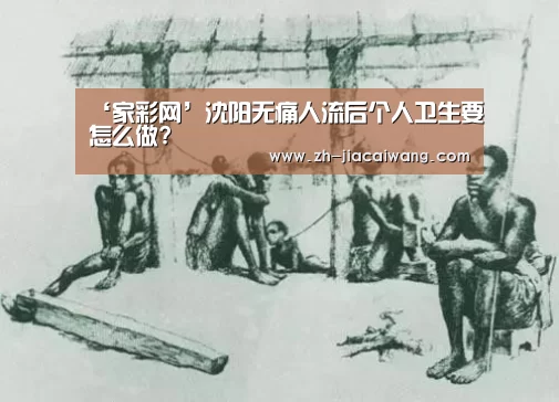 ‘家彩网’沈阳无痛人流后个人卫生要怎么做?(图4) 家彩网